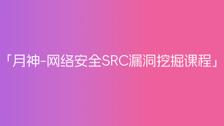 月神-网络安全SRC漏洞挖掘课程（19节完结）🔥🔥🔥