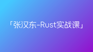 极客时间-张汉东-Rust实战课「已完结」
